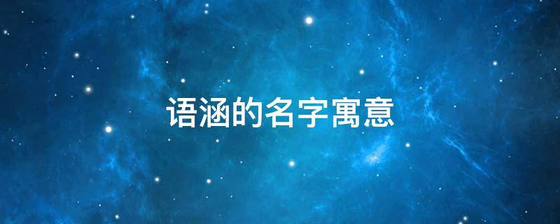 语涵的名字寓意（语涵的名字寓意图画）