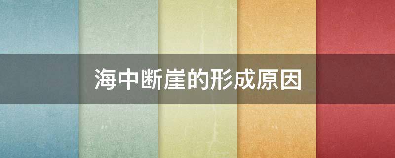 海中断崖的形成原因 海中断崖的形成原因,水下断崖产生原因