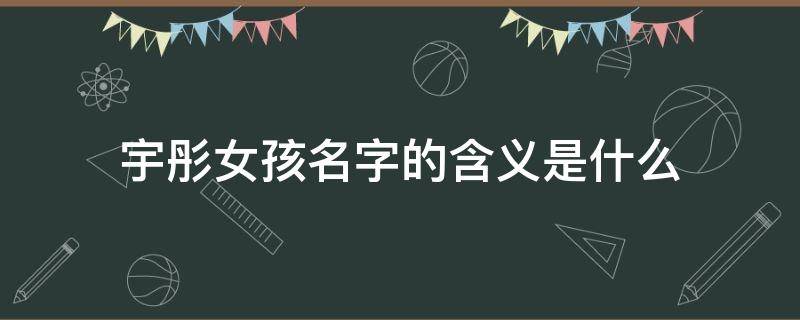 宇彤女孩名字的含义是什么 女孩取宇彤这个名字怎么样