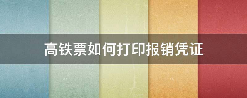 高铁票如何打印报销凭证 高铁忘了取报销凭证 怎么报销