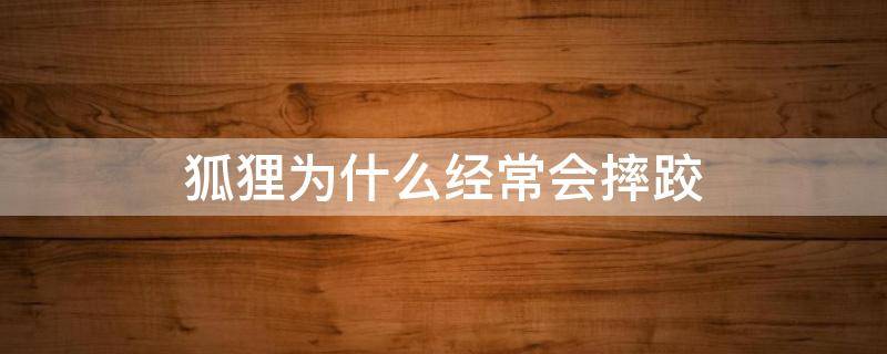狐狸为什么经常会摔跤（狐狸为什么经常会摔跤脑筋急转弯）