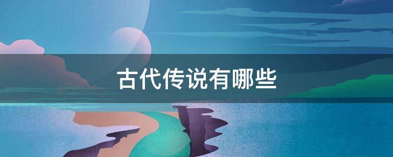 古代传说有哪些? 古代传说有哪些书