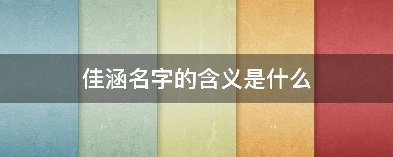 佳涵名字的含义是什么（佳涵名字的含义是什么意思）