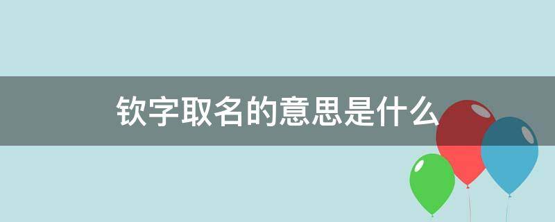 钦字取名的意思是什么 钦字取名的意思是什么锋