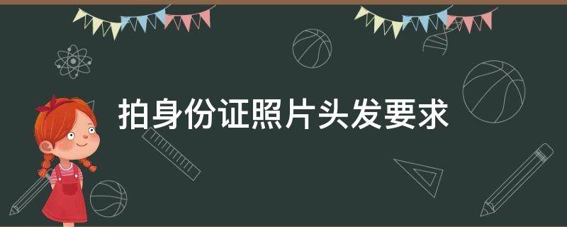拍身份证照片头发要求（拍身份证照片头发要求男生）