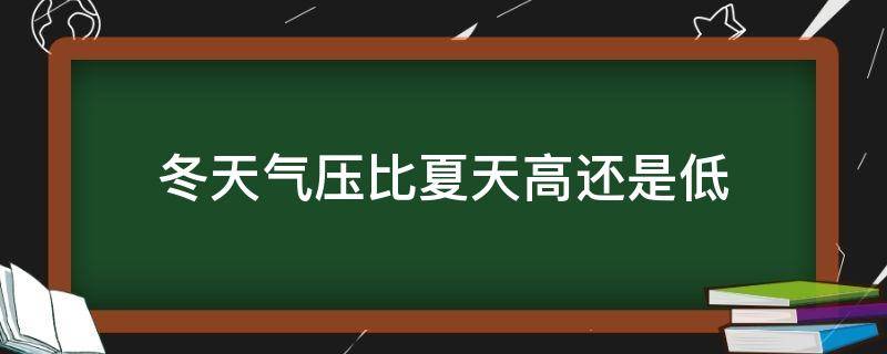 冬天气压比夏天高还是低（冬天气压比夏天高还是低汽车）