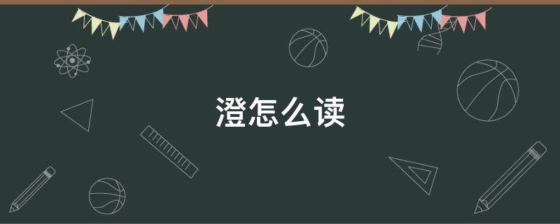 澄怎么读 澄怎么读音正确