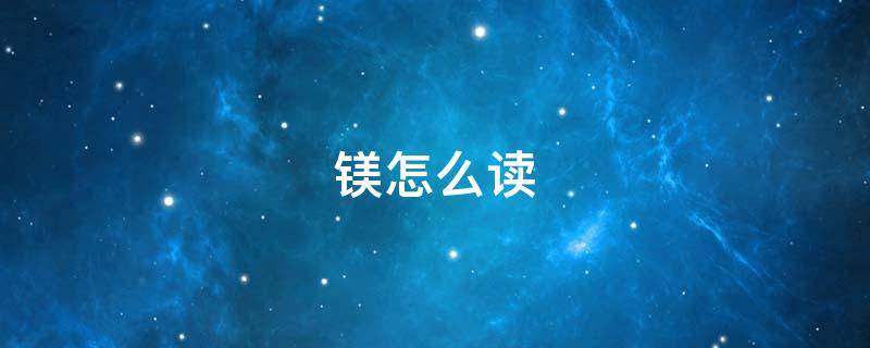镁怎么读 镁怎么读什么意思