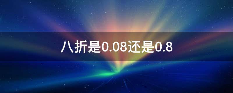 八折是0.08还是0.8（打6.8折怎么用计算器算）