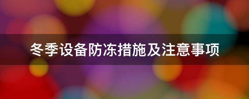 冬季设备防冻措施及注意事项（冬季设备防冻措施及注意事项有哪些）