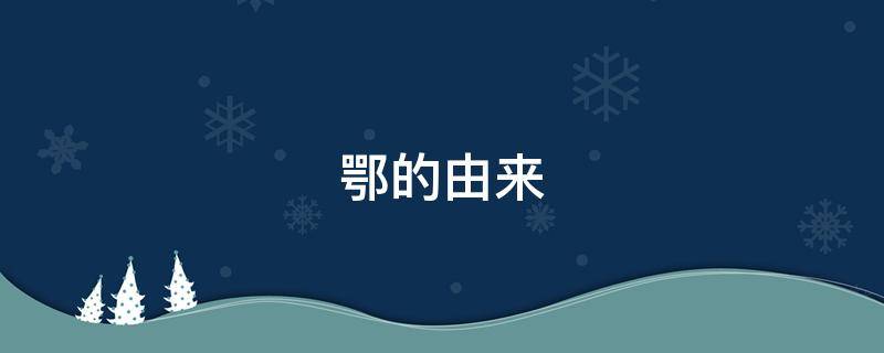 鄂的由来（湖北简称鄂的由来）