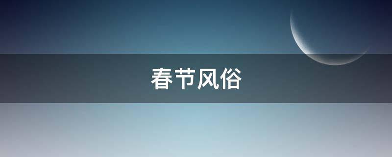 春节风俗 春节风俗简介英语