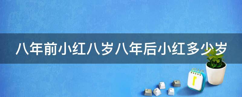 八年前小红八岁八年后小红多少岁（8年前小红8岁,8年后小红多少岁正确答案是多少）