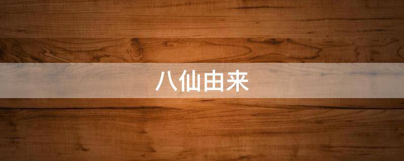 八仙由来 八仙的前身