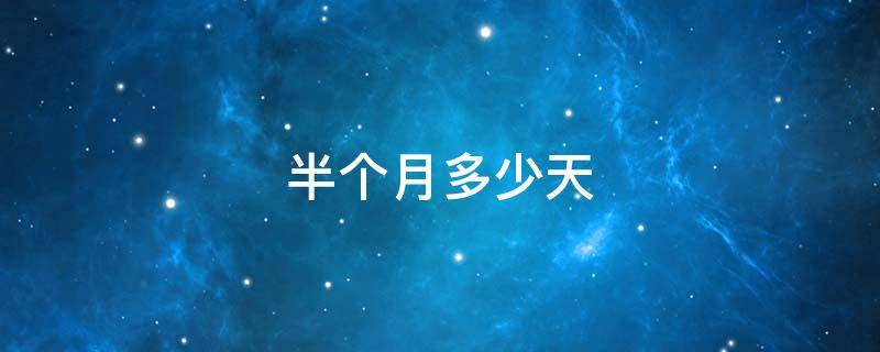 半个月多少天（半个月多少天15天半）