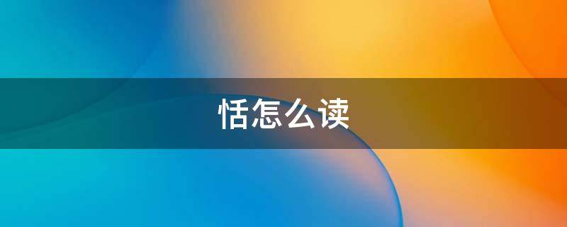 恬怎么读 恬怎么读音同音字